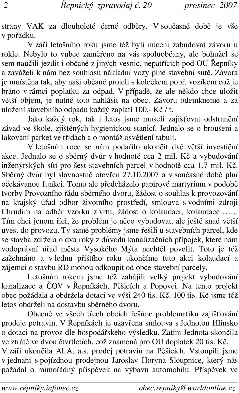 Závora je umístěna tak, aby naši občané projeli s kolečkem popř. vozíkem což je bráno v rámci poplatku za odpad. V případě, že ale někdo chce uložit větší objem, je nutné toto nahlásit na obec.