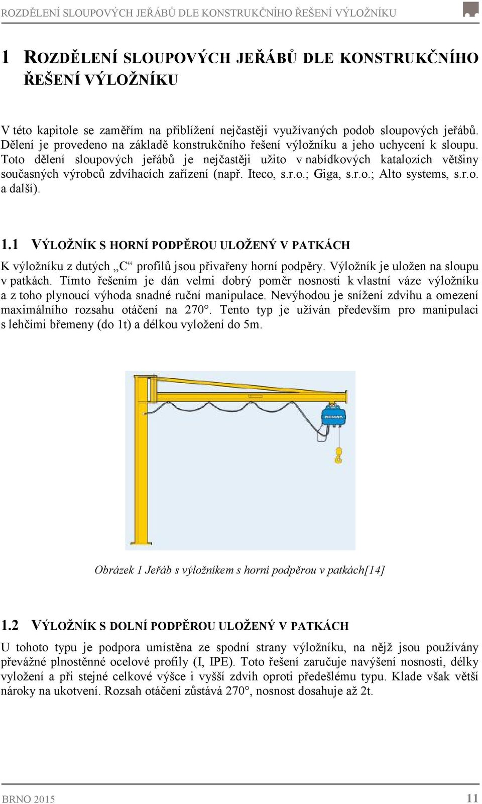 Toto dělení sloupových jeřábů je nejčastěji užito v nabídkových katalozích většiny současných výrobců zdvíhacích zařízení (např. Iteco, s.r.o.; Giga, s.r.o.; Alto systems, s.r.o. a další). 1.