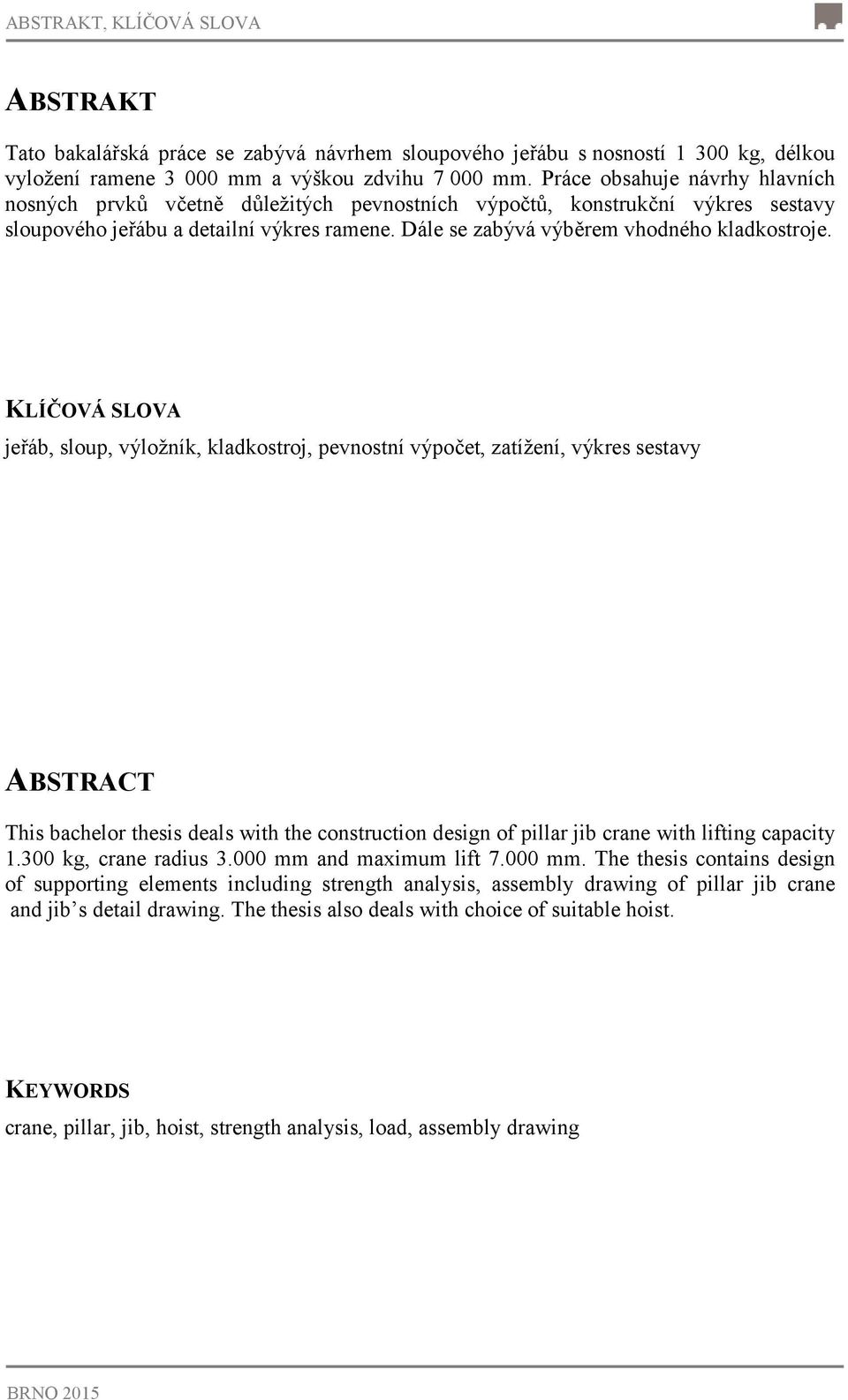 KLÍČOVÁ SLOVA jeřáb, sloup, výložník, kladkostroj, pevnostní výpočet, zatížení, výkres sestavy ABSTRACT This bachelor thesis deals with the construction design of pillar jib crane with lifting