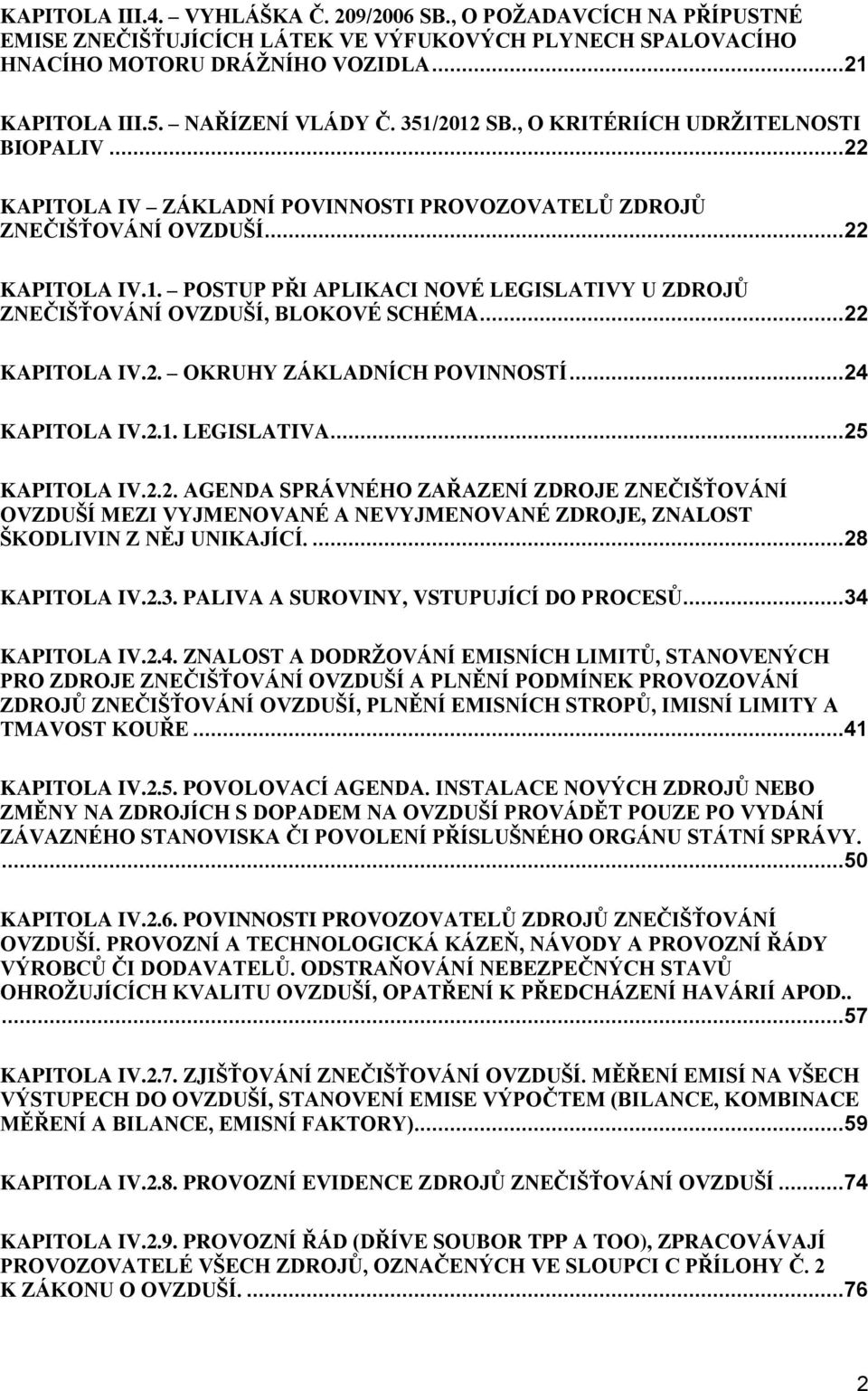 ..22 KAPITOLA IV.2. OKRUHY ZÁKLADNÍCH POVINNOSTÍ...24 KAPITOLA IV.2.1. LEGISLATIVA...25 KAPITOLA IV.2.2. AGENDA SPRÁVNÉHO ZAŘAZENÍ ZDROJE ZNEČIŠŤOVÁNÍ OVZDUŠÍ MEZI VYJMENOVANÉ A NEVYJMENOVANÉ ZDROJE, ZNALOST ŠKODLIVIN Z NĚJ UNIKAJÍCÍ.