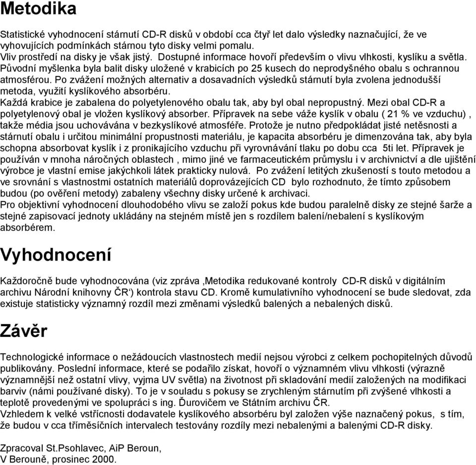Pů vodnímyšlenka byla balit disky uložené v krabicích po 25 kusech do neprodyšné ho obalu s ochrannou atmosfé rou.
