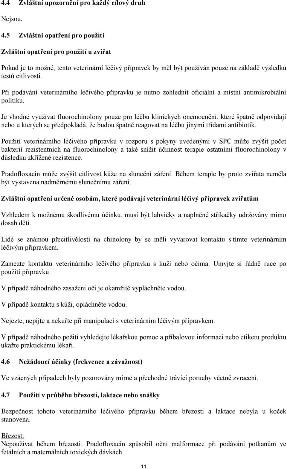 Při podávání veterinárního léčivého přípravku je nutno zohlednit oficiální a místní antimikrobiální politiku.