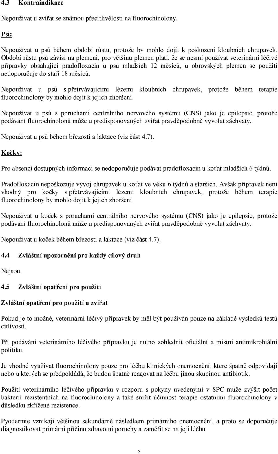 nedoporučuje do stáří 18 měsíců. Nepoužívat u psů s přetrvávajícími lézemi kloubních chrupavek, protože během terapie fluorochinolony by mohlo dojít k jejich zhoršení.