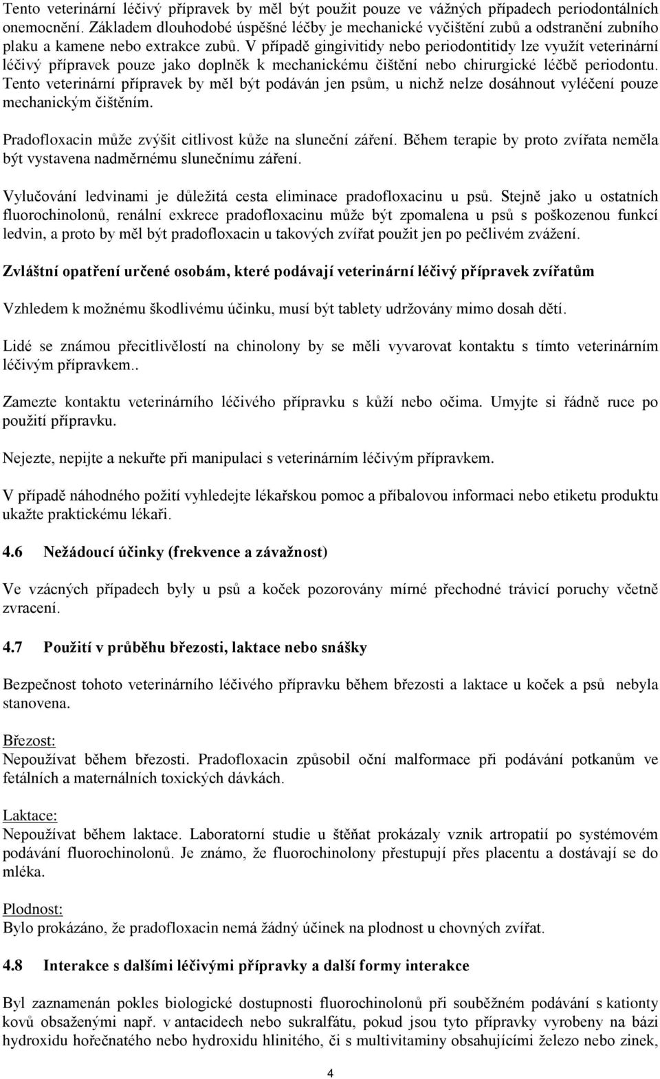 V případě gingivitidy nebo periodontitidy lze využít veterinární léčivý přípravek pouze jako doplněk k mechanickému čištění nebo chirurgické léčbě periodontu.