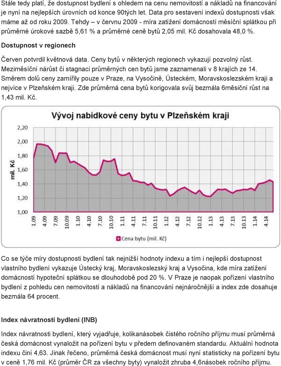 Kč dosahovala 48,0 %. Dostupnost v regionech Červen potvrdil květnová data. Ceny bytů v některých regionech vykazují pozvolný růst.