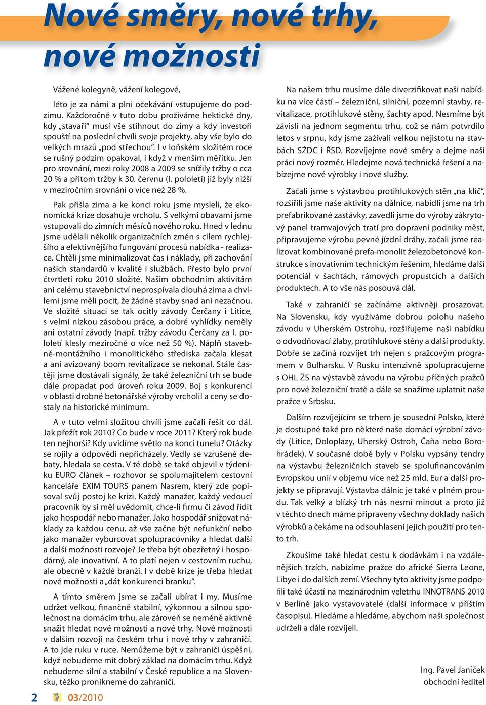 I v loňském složitém roce se rušný podzim opakoval, i když v menším měřítku. Jen pro srovnání, mezi roky 2008 a 2009 se snížily tržby o cca 20 % a přitom tržby k 30. červnu (I.