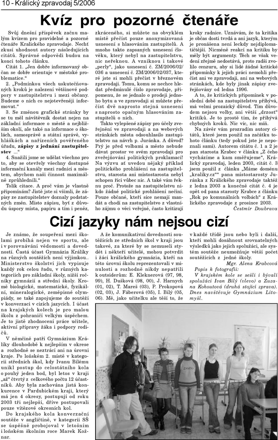 Podmínkou všech uskuteèòovaných krokù je nalezení vìtšinové podpory v zastupitelstvu i mezi obèany. Budeme o nich co nejotevøenìji informovat. 3.