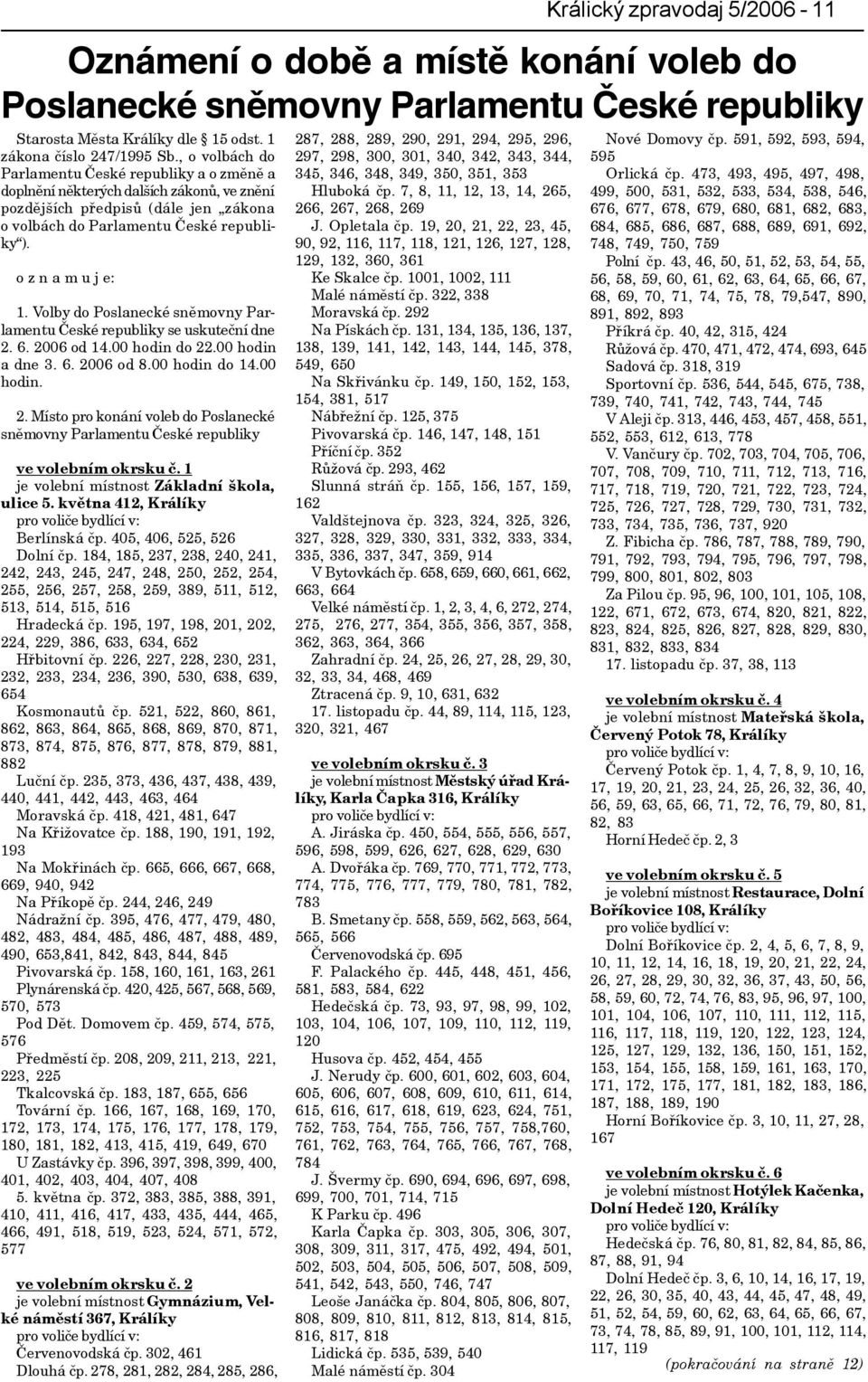 Volby do Poslanecké snìmovny Parlamentu Èeské republiky se uskuteèní dne 2. 6. 2006 od 14.00 hodin do 22.00 hodin a dne 3. 6. 2006 od 8.00 hodin do 14.00 hodin. 2. Místo pro konání voleb do Poslanecké snìmovny Parlamentu Èeské republiky ve volebním okrsku è.