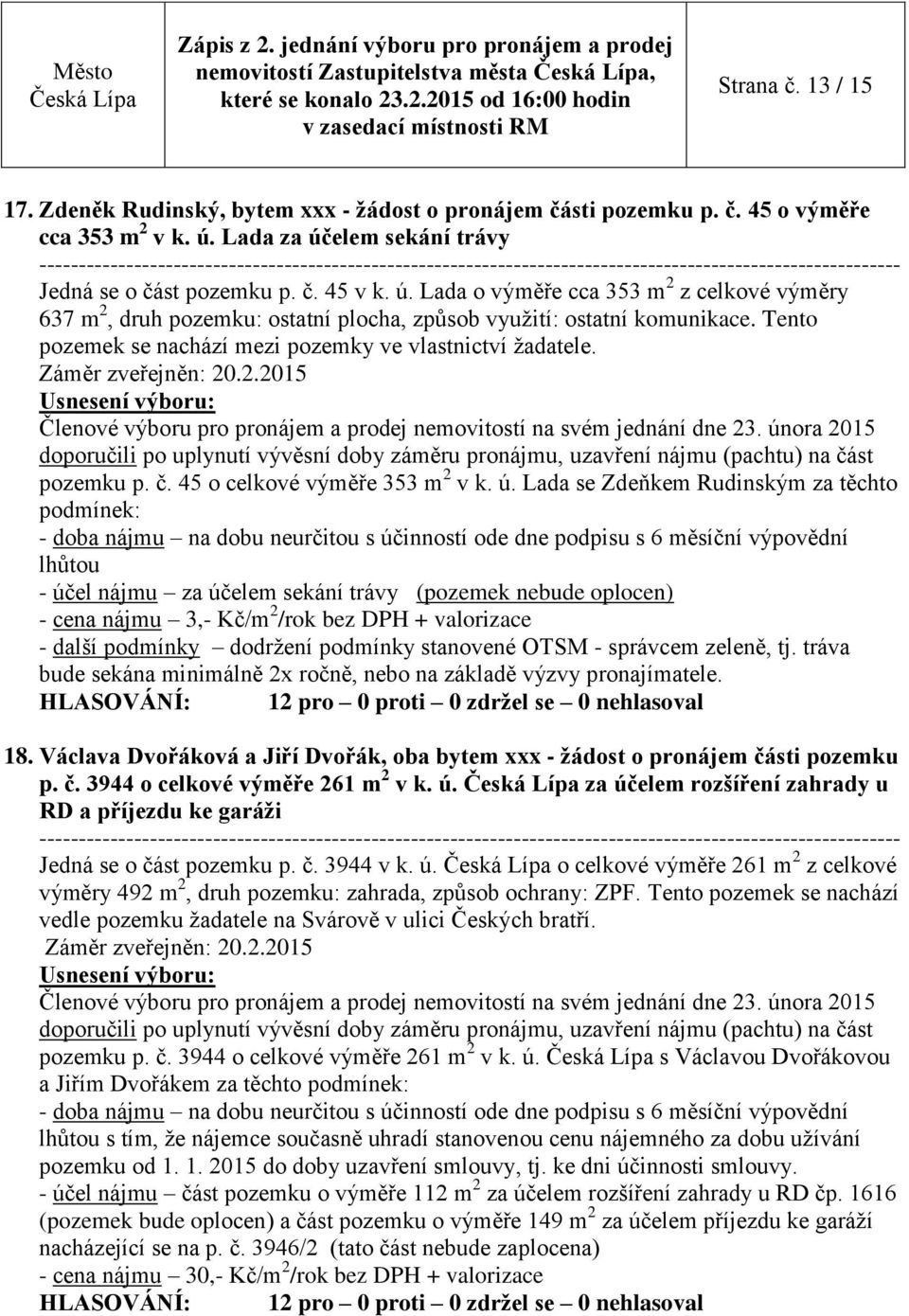 Tento pozemek se nachází mezi pozemky ve vlastnictví žadatele. Záměr zveřejněn: 20.2.2015 doporučili po uplynutí vývěsní doby záměru pronájmu, uzavření nájmu (pachtu) na čá