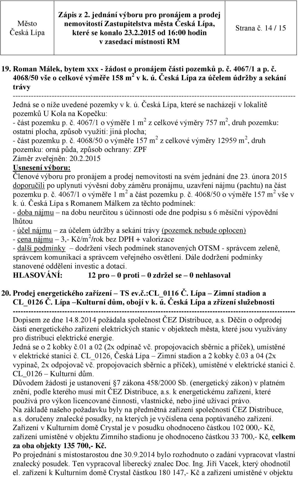 st pozemku p. č. 4067/1 o výměře 1 m 2 z celkové výměry 757 m 2, druh pozemku: ostatní plocha, způsob využití: jiná plocha; - část pozemku p. č. 4068/50 o výměře 157 m 2 z celkové výměry 12959 m 2, druh pozemku: orná půda, způsob ochrany: ZPF Záměr zveřejněn: 20.