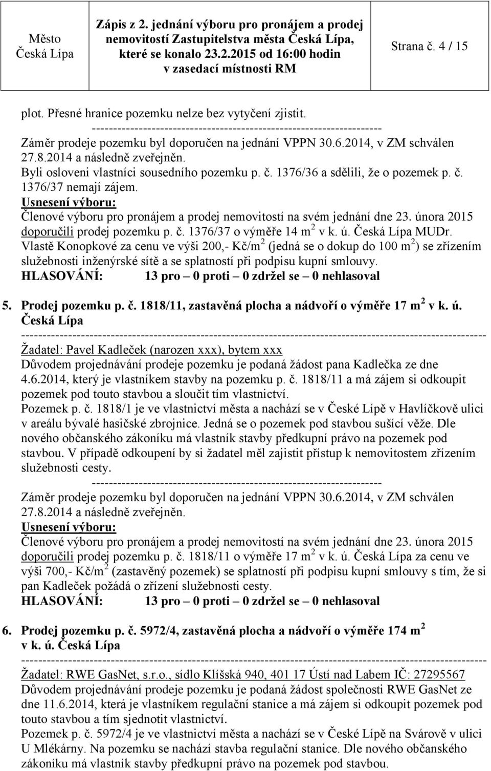 Byli osloveni vlastníci sousedního pozemku p. č. 1376/36 a sdělili, že o pozemek p. č. 1376/37 nemají zájem. doporučili prodej pozemku p. č. 1376/37 o výměře 14 m 2 v k. ú. MUDr.