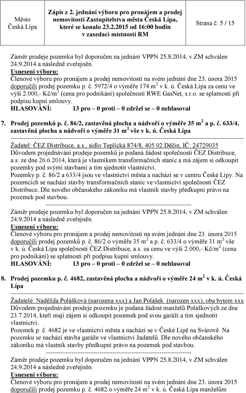 86/2, zastavěná plocha a nádvoří o výměře 35 m 2 a p. č. 633/4, zastavěná plocha a nádvoří o výměře 31 m 2 vše v k. ú. Žadatel: ČEZ Distribuce, a.s., sídlo Teplická 874/8, 405 02 Děčín, IČ: 24729035 Důvodem projednávání prodeje pozemků je podaná žádost společnosti ČEZ Distribuce, a.