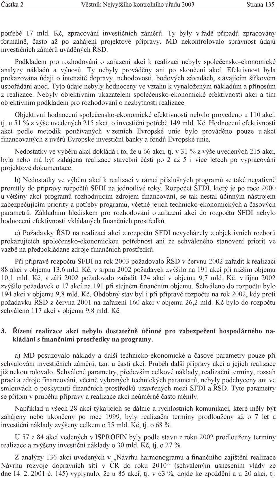 Ty nebyly prováděny ani po skončení akcí. Efektivnost byla prokazována údaji o intenzitě dopravy, nehodovosti, bodových závadách, stávajícím šířkovém uspořádání apod.