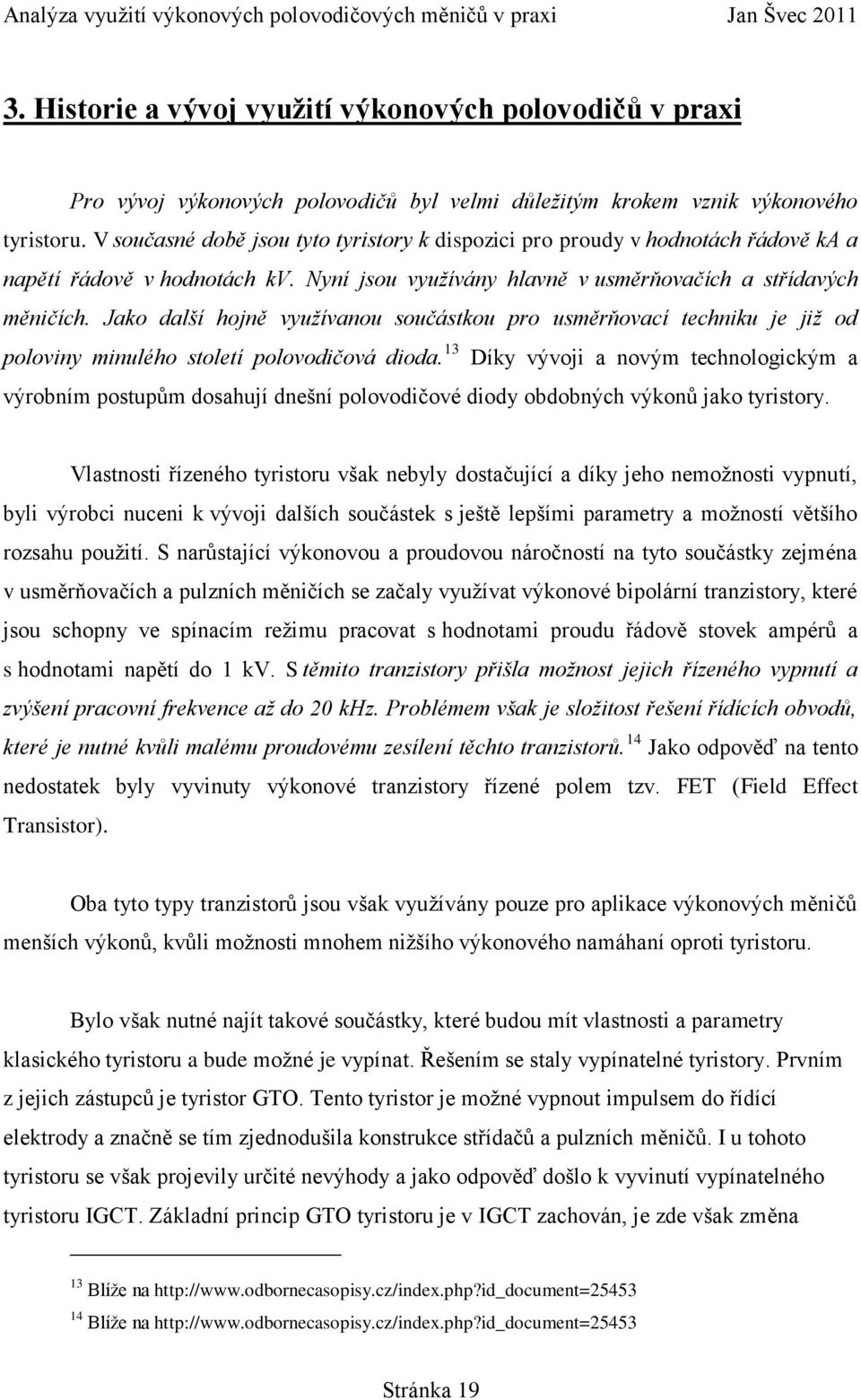 Jako další hojně využívanou součástkou pro usměrňovací techniku je již od poloviny minulého století polovodičová dioda.