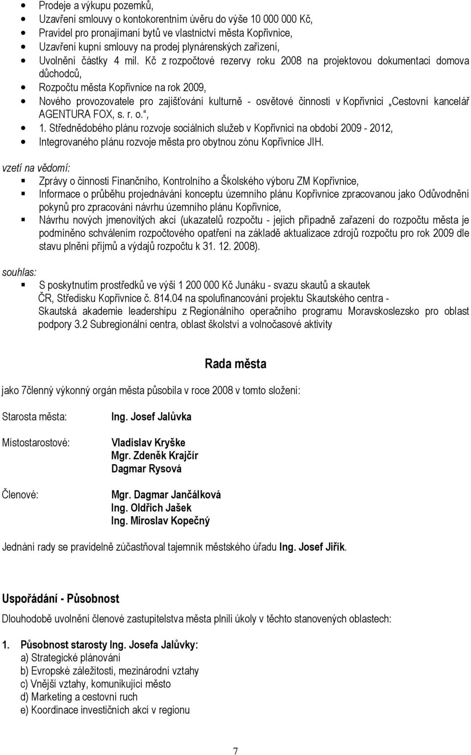 Kč z rozpočtové rezervy roku 2008 na projektovou dokumentaci domova důchodců, Rozpočtu města Kopřivnice na rok 2009, Nového provozovatele pro zajišťování kulturně - osvětové činnosti v Kopřivnici