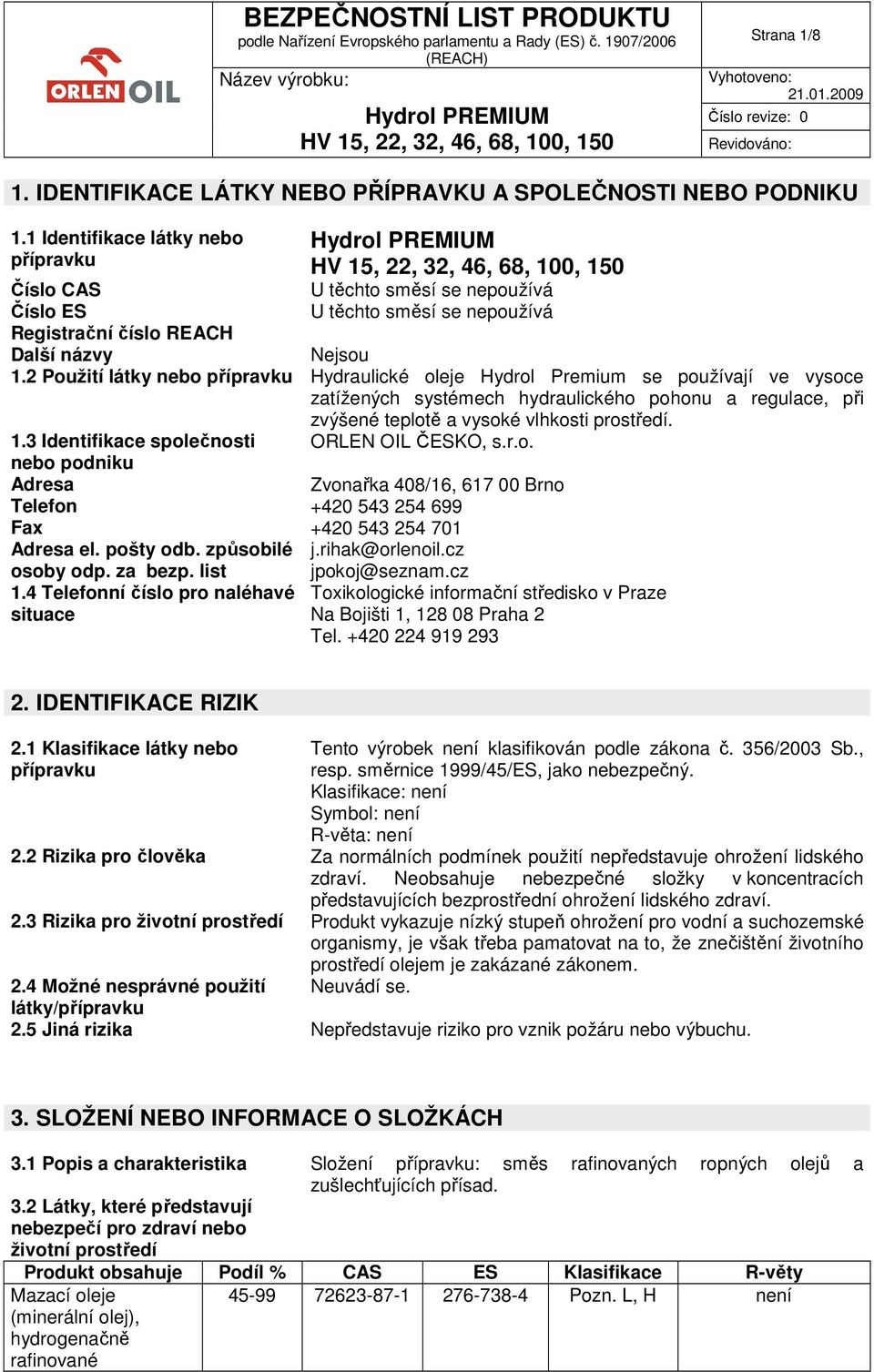 2 Použití látky nebo přípravku Hydraulické oleje Hydrol Premium se používají ve vysoce zatížených systémech hydraulického pohonu a regulace, při zvýšené teplotě a vysoké vlhkosti prostředí. 1.