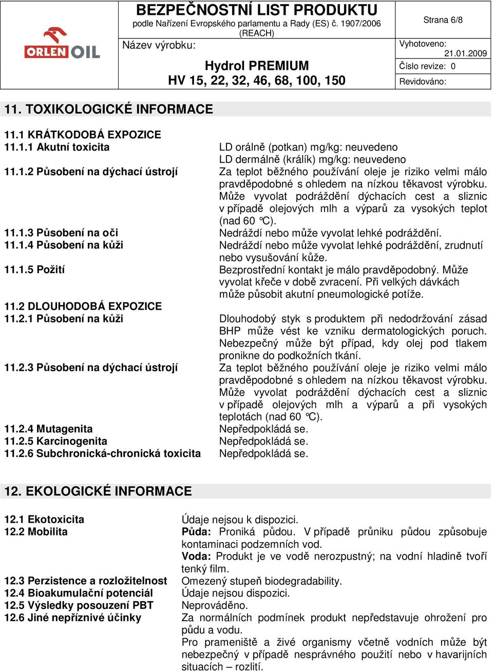 .1.3 Působení na oči Nedráždí nebo může vyvolat lehké podráždění. 11.1.4 Působení na kůži Nedráždí nebo může vyvolat lehké podráždění, zrudnutí nebo vysušování kůže. 11.1.5 Požití Bezprostřední kontakt je málo pravděpodobný.