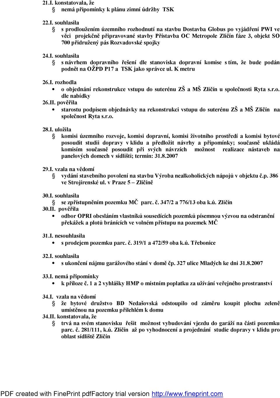 souhlasila s návrhem dopravního řešení dle stanoviska dopravní komise s tím, že bude podán podnět na OŽPD P17 a TSK jako správce ul. K metru 26.I.