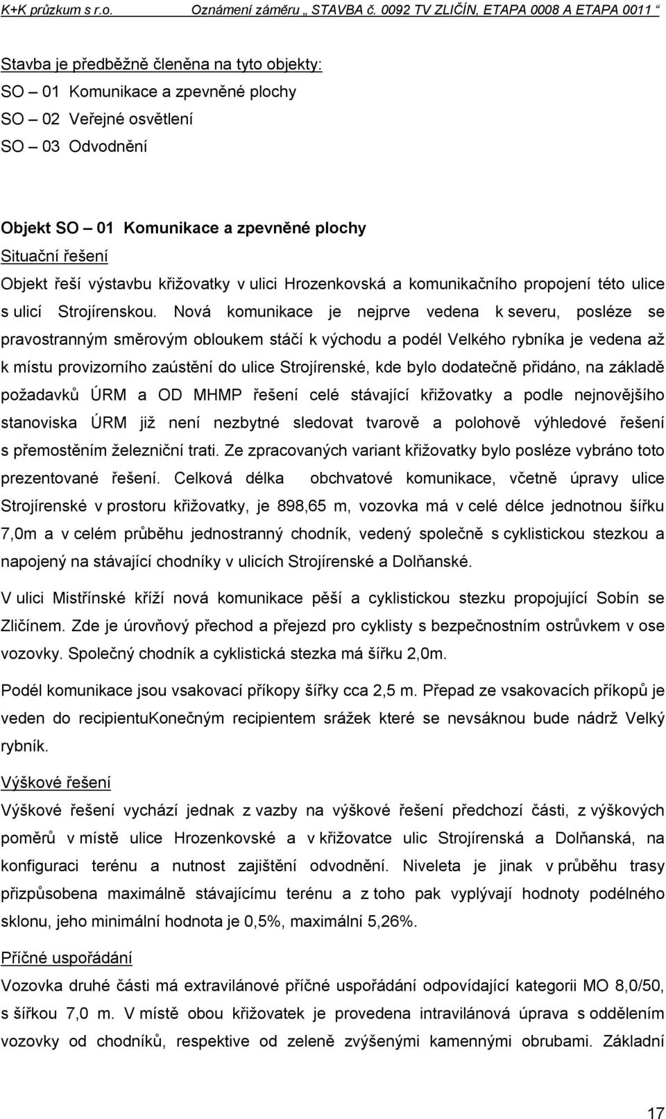 Nová komunikace je nejprve vedena k severu, posléze se pravostranným směrovým obloukem stáčí k východu a podél Velkého rybníka je vedena až k místu provizorního zaústění do ulice Strojírenské, kde