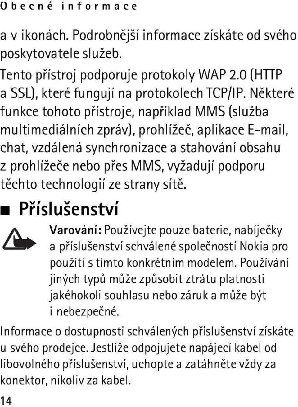 tìchto technologií ze strany sítì. Pøíslu¹enství Varování: Pou¾ívejte pouze baterie, nabíjeèky a pøíslu¹enství schválené spoleèností Nokia pro pou¾ití s tímto konkrétním modelem.