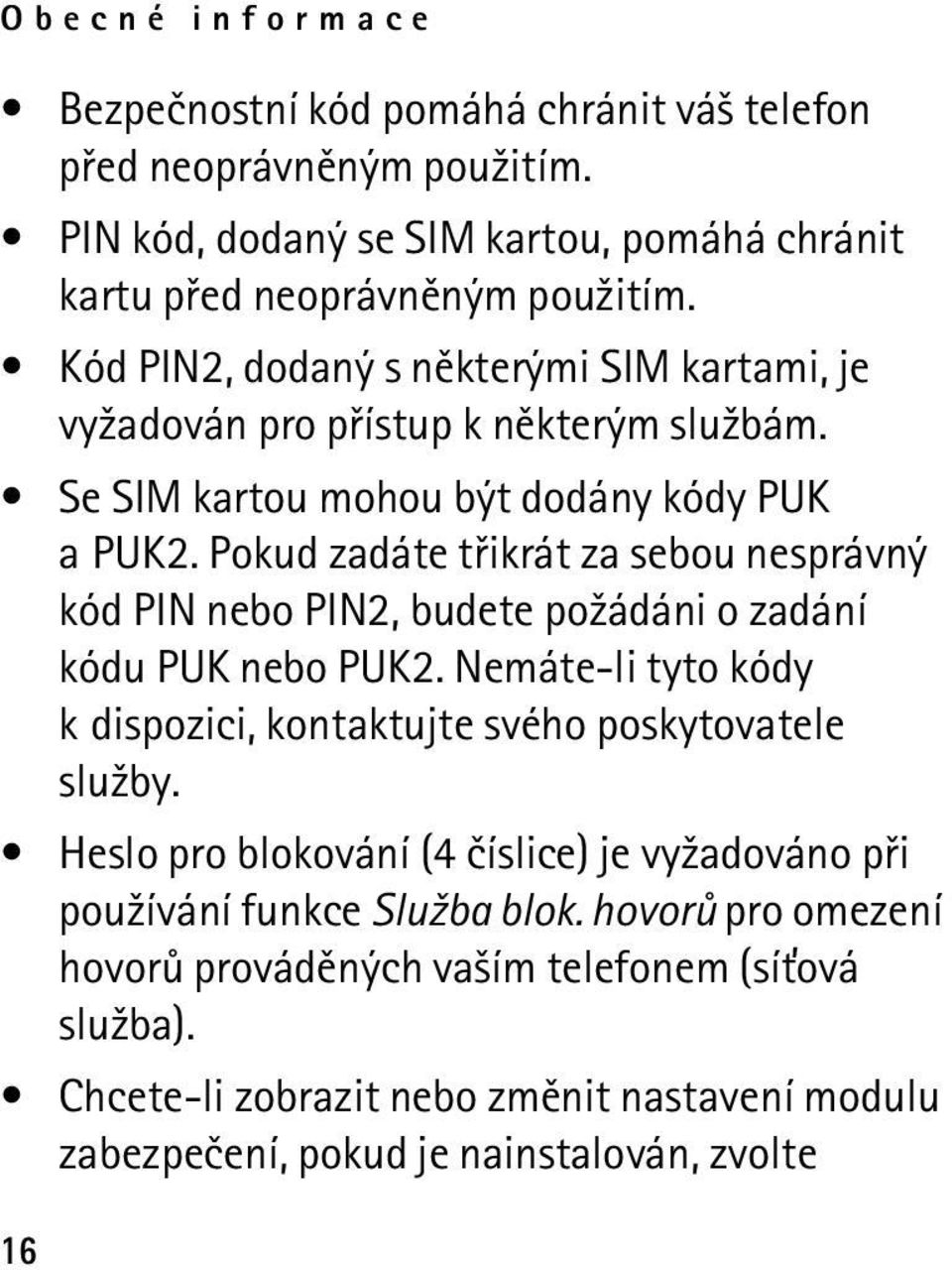 Pokud zadáte tøikrát za sebou nesprávný kód PIN nebo PIN2, budete po¾ádáni o zadání kódu PUK nebo PUK2. Nemáte-li tyto kódy k dispozici, kontaktujte svého poskytovatele slu¾by.