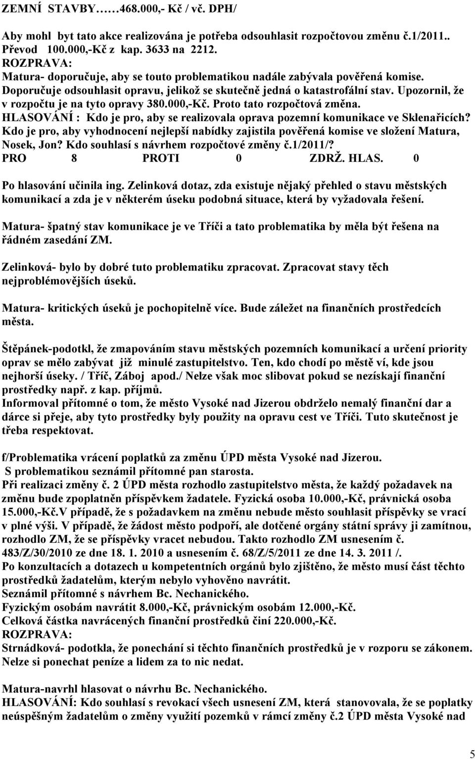 Upozornil, že v rozpočtu je na tyto opravy 380.000,-Kč. Proto tato rozpočtová změna. HLASOVÁNÍ : Kdo je pro, aby se realizovala oprava pozemní komunikace ve Sklenařicích?