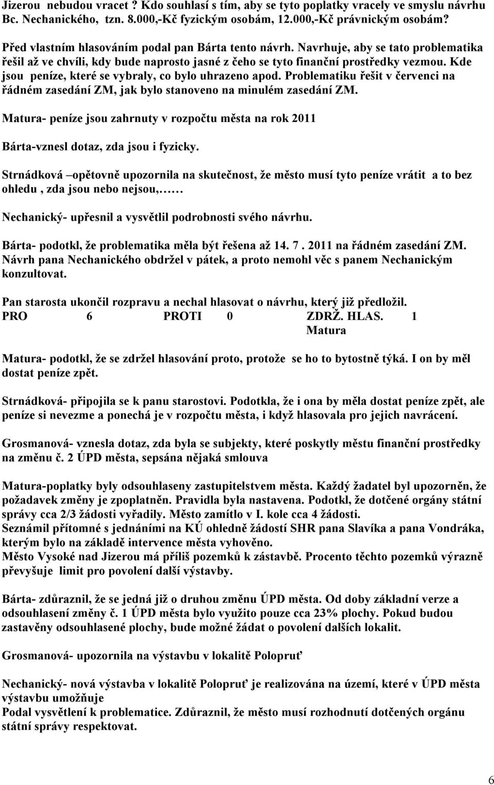 Kde jsou peníze, které se vybraly, co bylo uhrazeno apod. Problematiku řešit v červenci na řádném zasedání ZM, jak bylo stanoveno na minulém zasedání ZM.