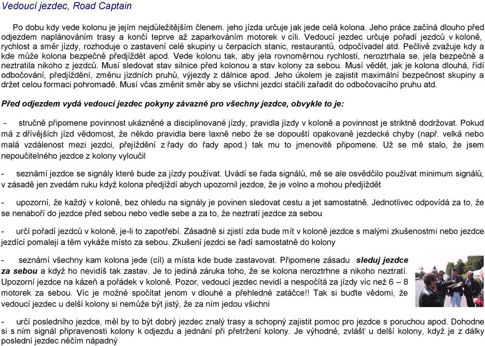 Vedoucí jezdec určuje pořadí jezdců v koloně, rychlost a směr jízdy, rozhoduje o zastavení celé skupiny u čerpacích stanic, restaurantů, odpočívadel atd.
