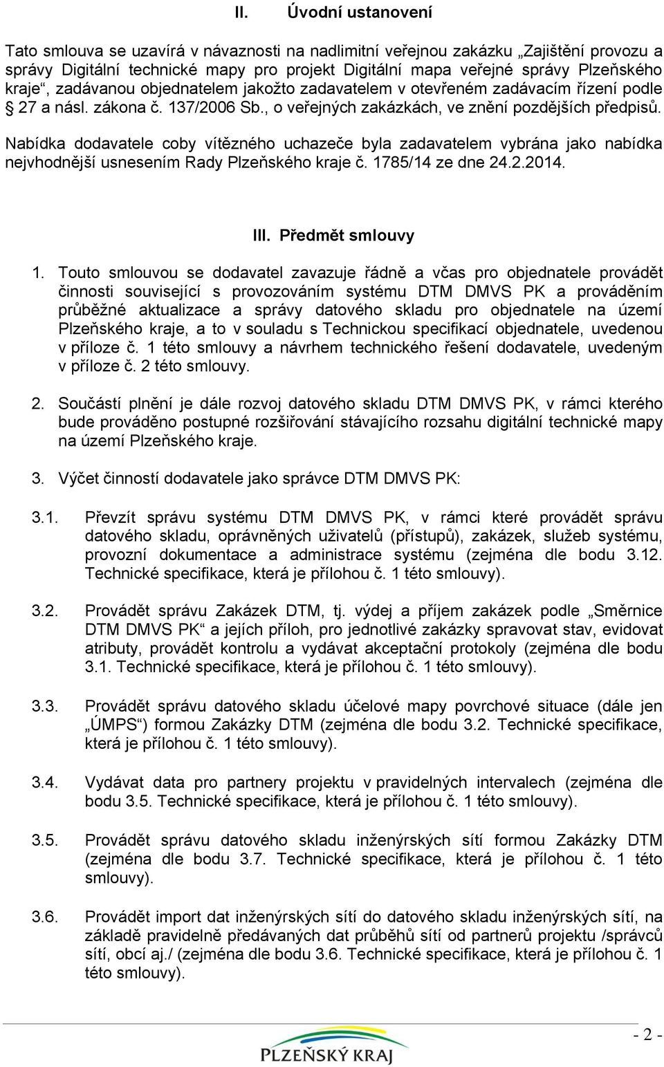 Nabídka dodavatele coby vítězného uchazeče byla zadavatelem vybrána jako nabídka nejvhodnější usnesením Rady Plzeňského kraje č. 1785/14 ze dne 24.2.2014. III. Předmět smlouvy 1.
