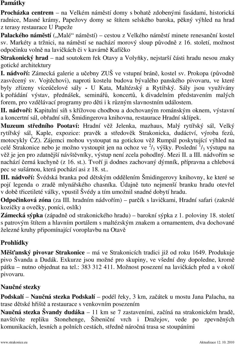 století, možnost odpočinku volně na lavičkách či v kavárně Kafíčko Strakonický hrad nad soutokem řek Otavy a Volyňky, nejstarší části hradu nesou znaky gotické architektury I.