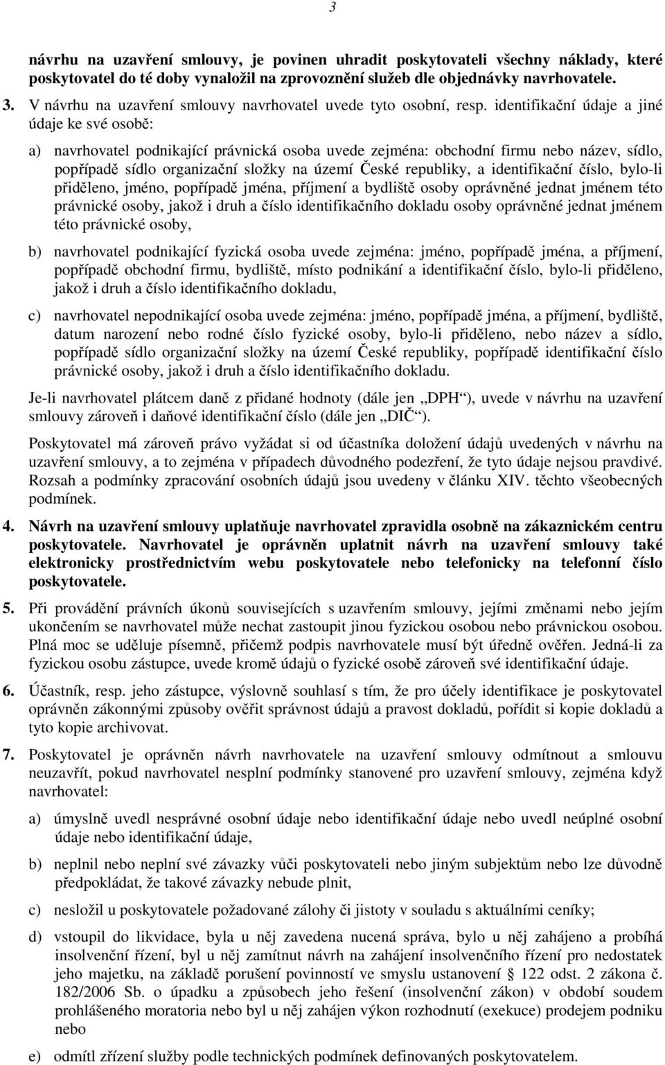 identifikační údaje a jiné údaje ke své osobě: a) navrhovatel podnikající právnická osoba uvede zejména: obchodní firmu nebo název, sídlo, popřípadě sídlo organizační složky na území České republiky,