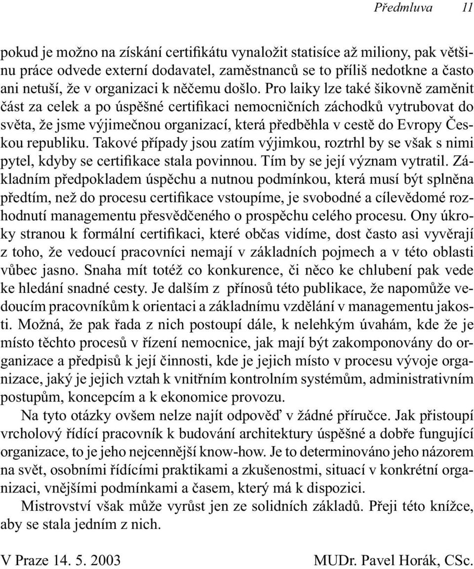 Pro laiky lze také šikovně zaměnit část za celek a po úspěšné certifikaci nemocničních záchodků vytrubovat do světa, že jsme výjimečnou organizací, která předběhla v cestě do Evropy Českou republiku.