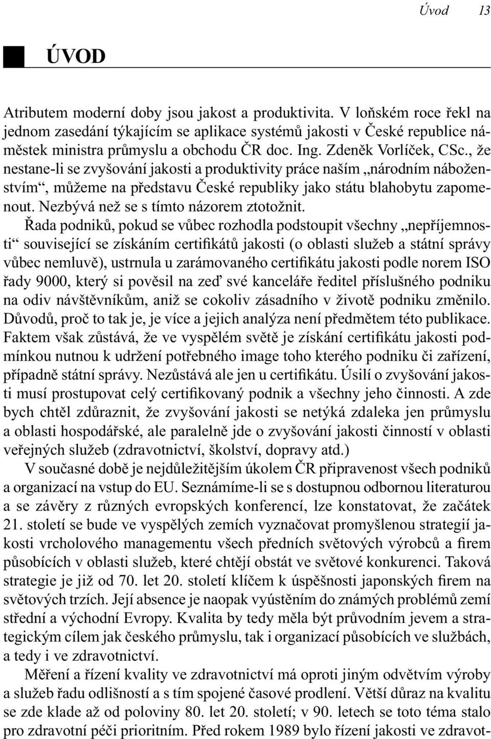 , že nestane-li se zvyšování jakosti a produktivity práce naším národním náboženstvím, můžeme na představu České republiky jako státu blahobytu zapomenout. Nezbývá než se s tímto názorem ztotožnit.