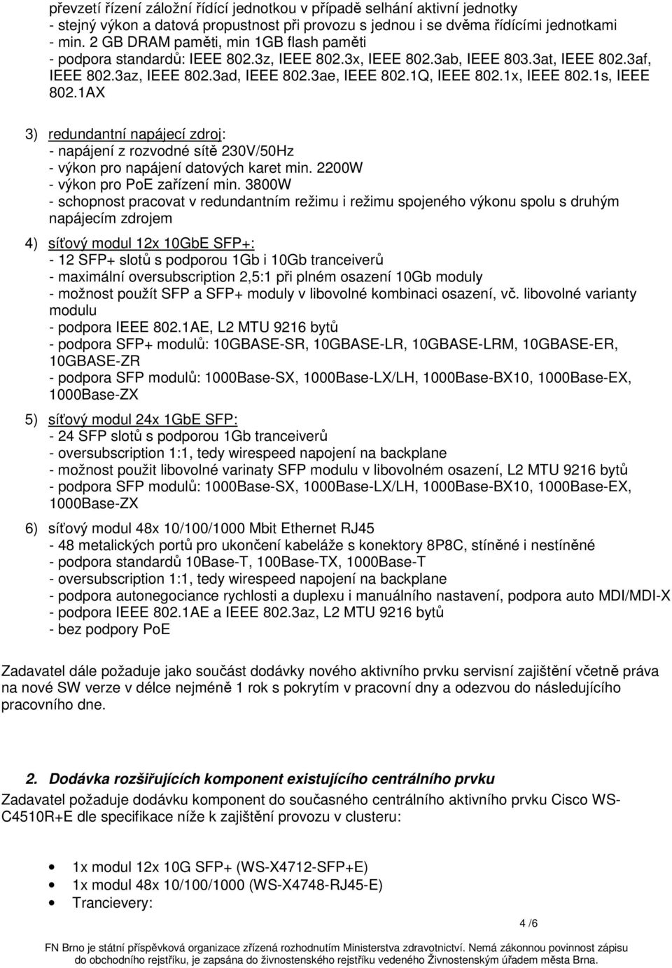 1x, IEEE 802.1s, IEEE 802.1AX 3) redundantní napájecí zdroj: - napájení z rozvodné sítě 230V/50Hz - výkon pro napájení datových karet min. 2200W - výkon pro PoE zařízení min.