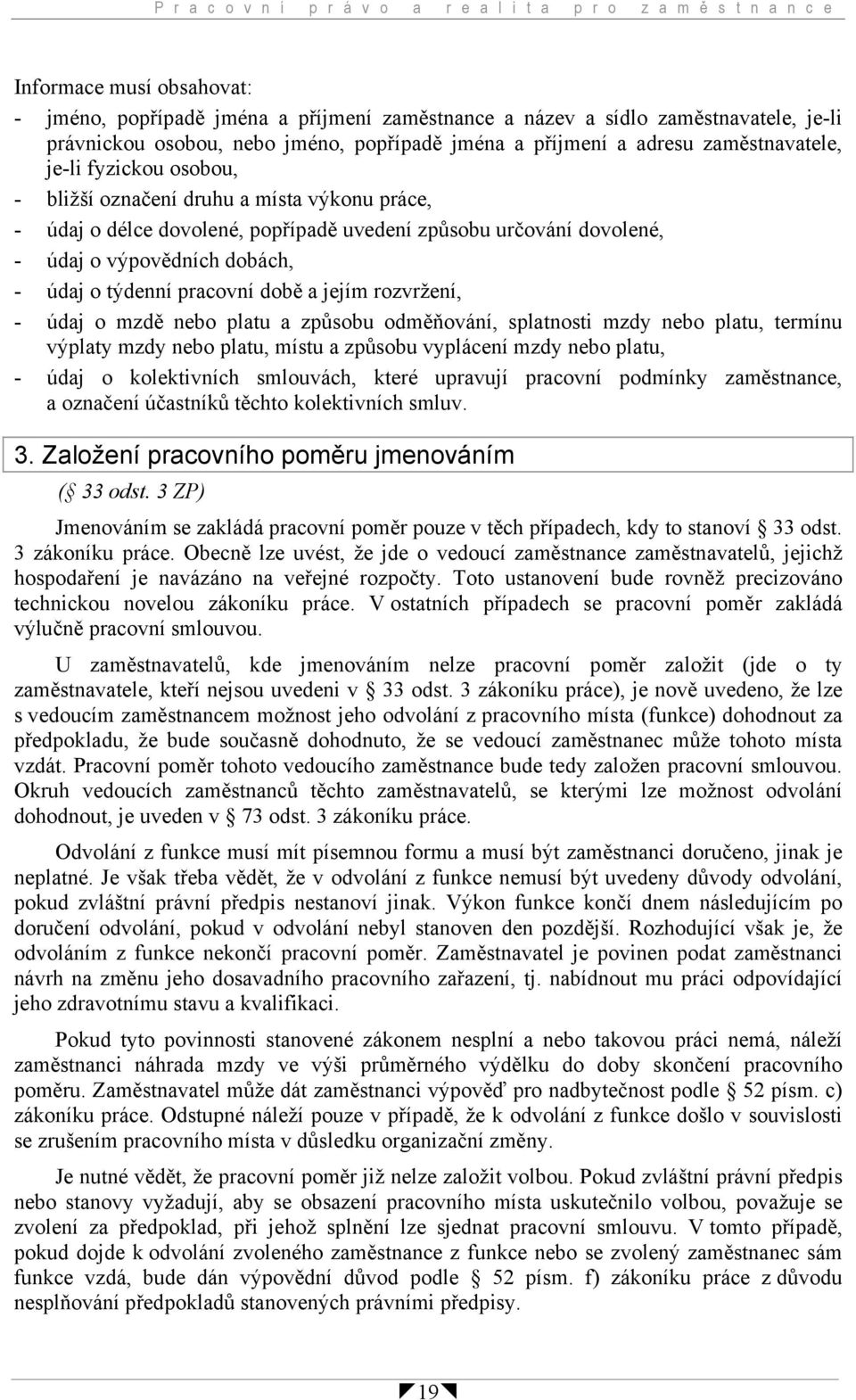 určování dovolené, - údaj o výpovědních dobách, - údaj o týdenní pracovní době a jejím rozvržení, - údaj o mzdě nebo platu a způsobu odměňování, splatnosti mzdy nebo platu, termínu výplaty mzdy nebo