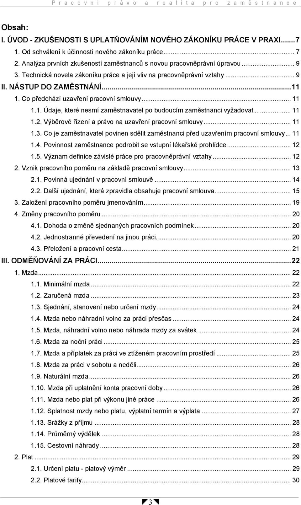 Co předchází uzavření pracovní smlouvy... 11 1.1. Údaje, které nesmí zaměstnavatel po budoucím zaměstnanci vyžadovat... 11 1.2. Výběrové řízení a právo na uzavření pracovní smlouvy... 11 1.3.