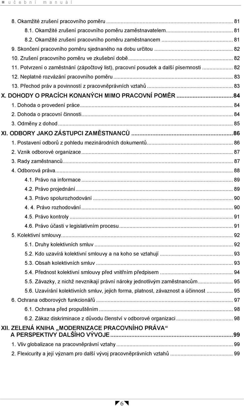 .. 82 12. Neplatné rozvázání pracovního poměru... 83 13. Přechod práv a povinností z pracovněprávních vztahů... 83 X. DOHODY O PRACÍCH KONANÝCH MIMO PRACOVNÍ POMĚR...84 1. Dohoda o provedení práce.
