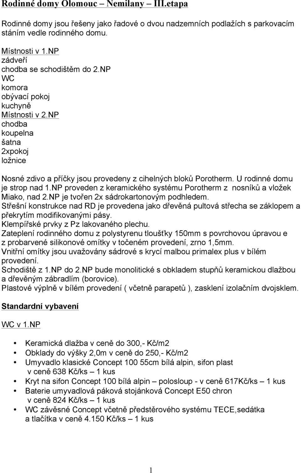 NP proveden z keramického systému Porotherm z nosníků a vložek Miako, nad 2.NP je tvořen 2x sádrokartonovým podhledem.