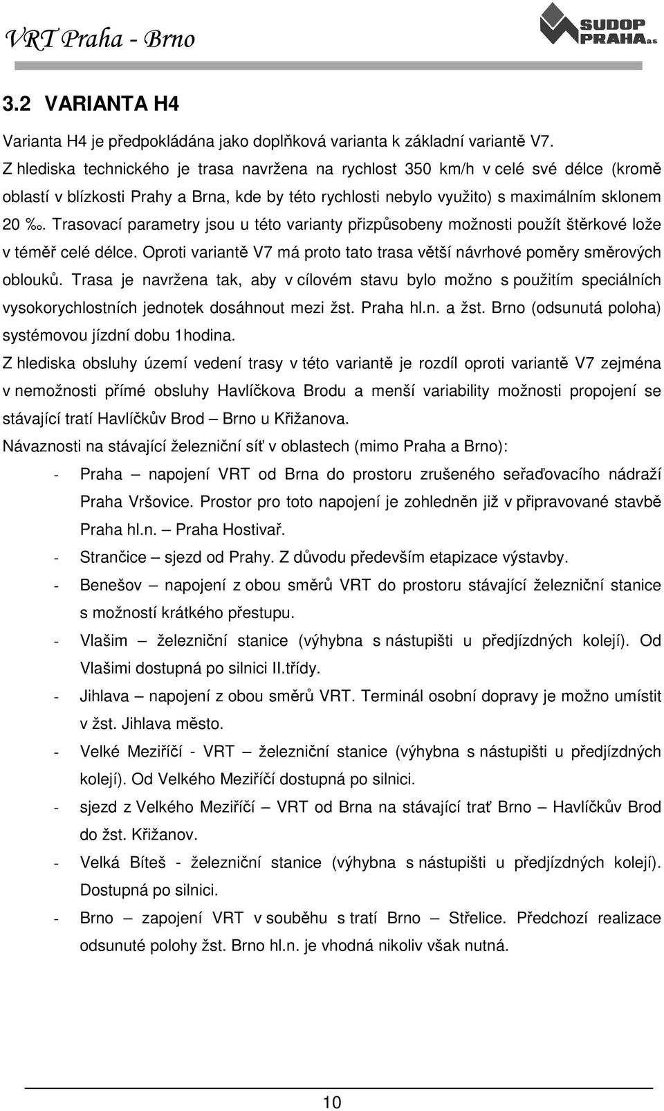 Trasovací parametry jsou u této varianty přizpůsobeny možnosti použít štěrkové lože v téměř celé délce. Oproti variantě V7 má proto tato trasa větší návrhové poměry směrových oblouků.