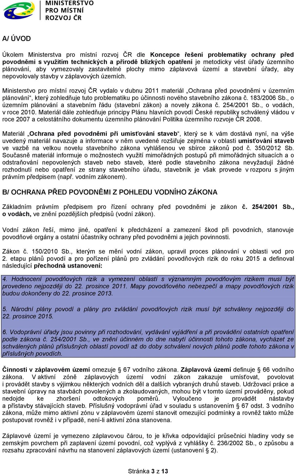 Ministerstvo pro místní rozvoj ČR vydalo v dubnu 2011 materiál Ochrana před povodněmi v územním plánování, který zohledňuje tuto problematiku po účinnosti nového stavebního zákona č. 183/2006 Sb.