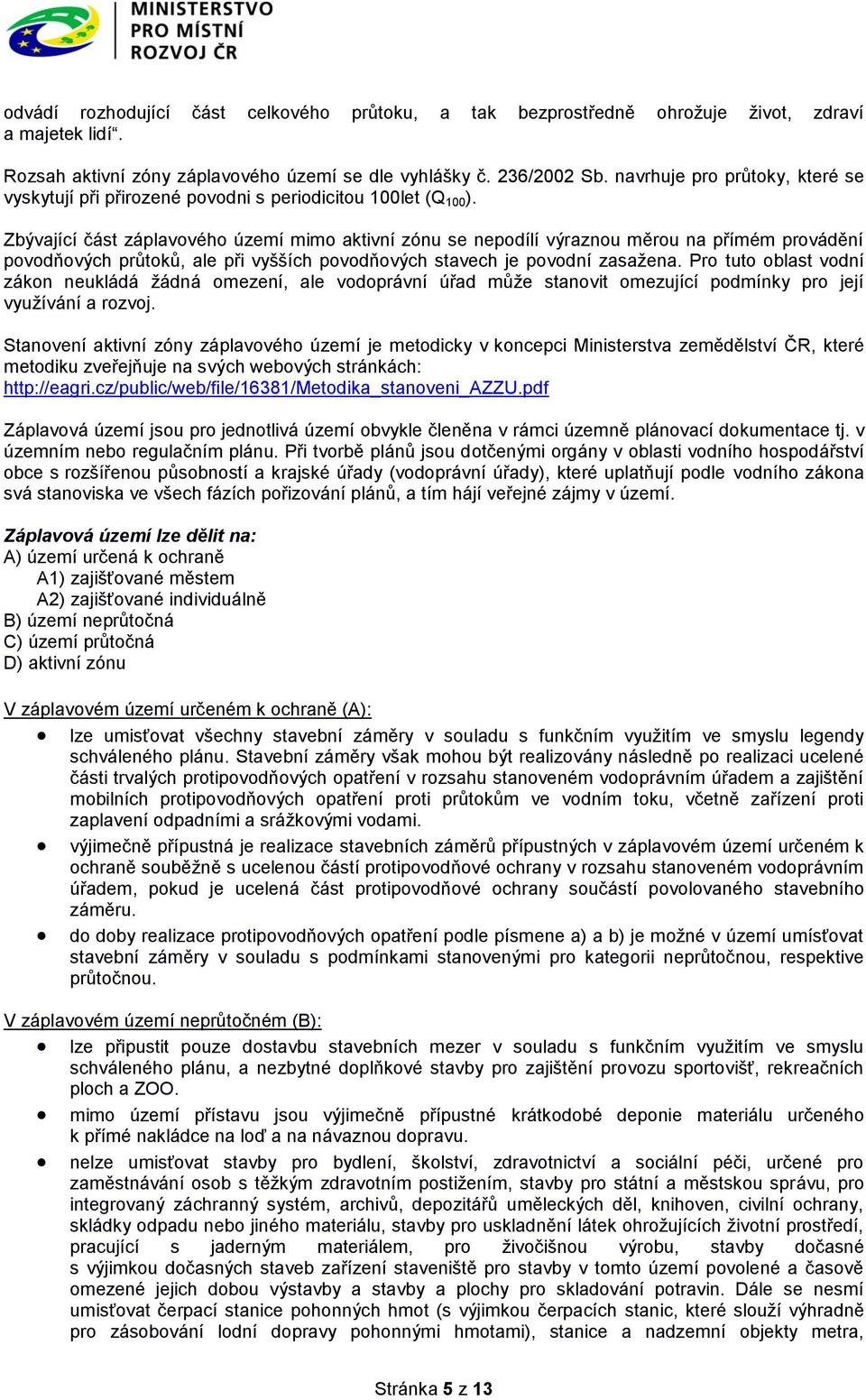 Zbývající část záplavového území mimo aktivní zónu se nepodílí výraznou měrou na přímém provádění povodňových průtoků, ale při vyšších povodňových stavech je povodní zasažena.