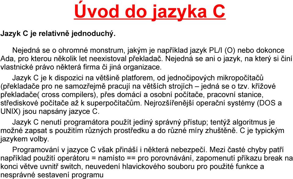 Jazyk C je k dispozici na většině platforem, od jednočipových mikropočítačů (překladače pro ne samozřejmě pracují na větších strojích jedná se o tzv.