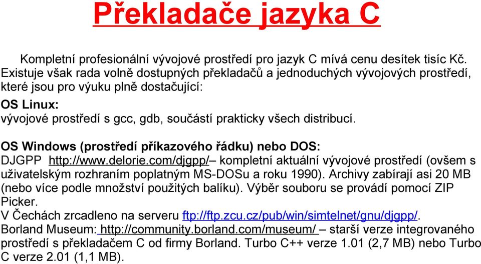 OS Windows (prostředí příkazového řádku) nebo DOS: DJGPP http://www.delorie.com/djgpp/ kompletní aktuální vývojové prostředí (ovšem s uživatelským rozhraním poplatným MS-DOSu a roku 1990).