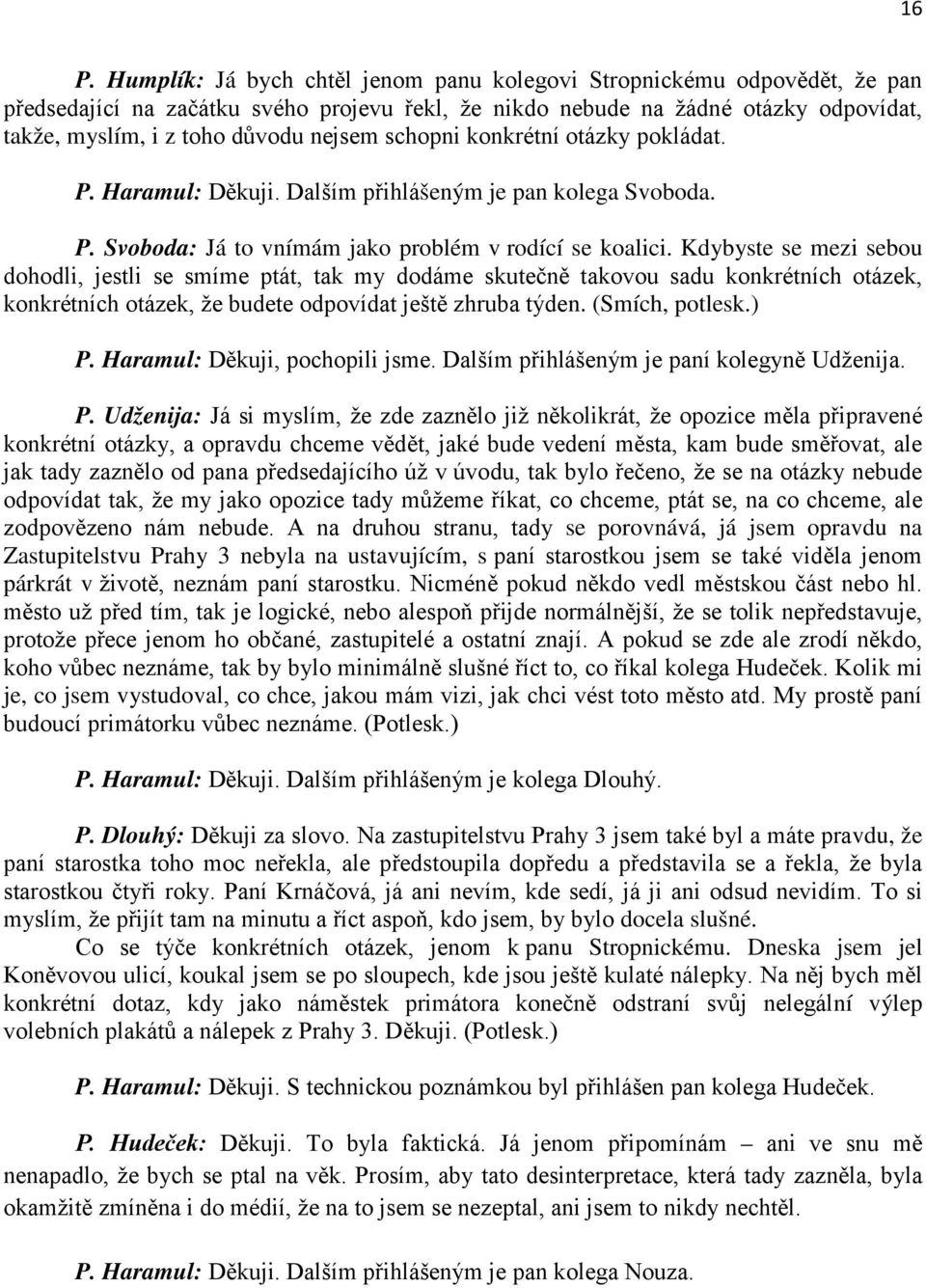 Kdybyste se mezi sebou dohodli, jestli se smíme ptát, tak my dodáme skutečně takovou sadu konkrétních otázek, konkrétních otázek, že budete odpovídat ještě zhruba týden. (Smích, potlesk.) P.