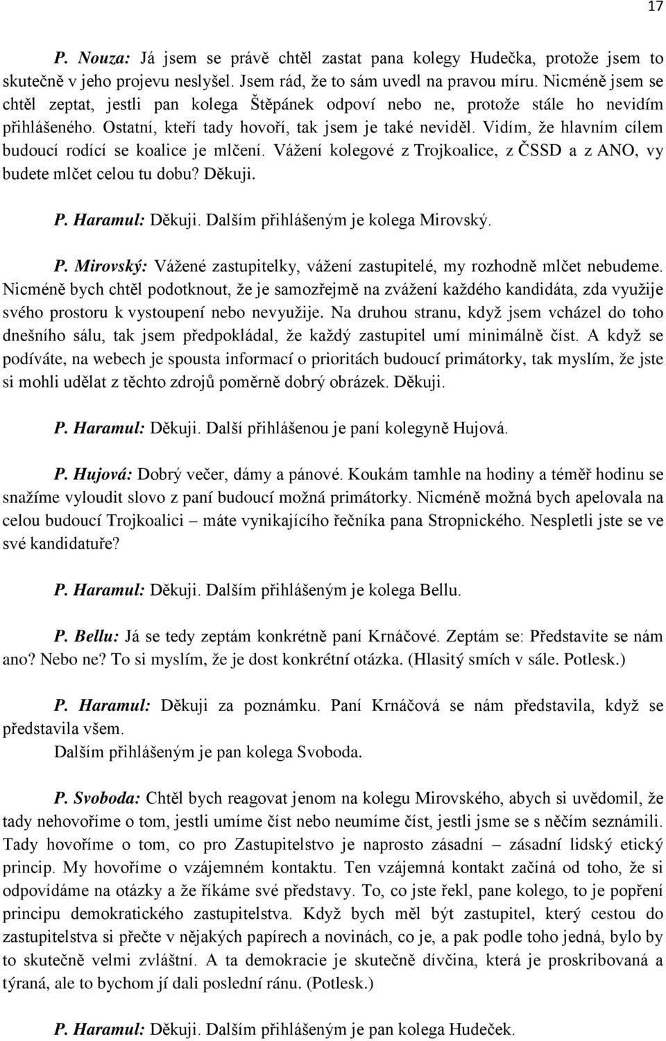 Vidím, že hlavním cílem budoucí rodící se koalice je mlčení. Vážení kolegové z Trojkoalice, z ČSSD a z ANO, vy budete mlčet celou tu dobu? Děkuji. P. Haramul: Děkuji.