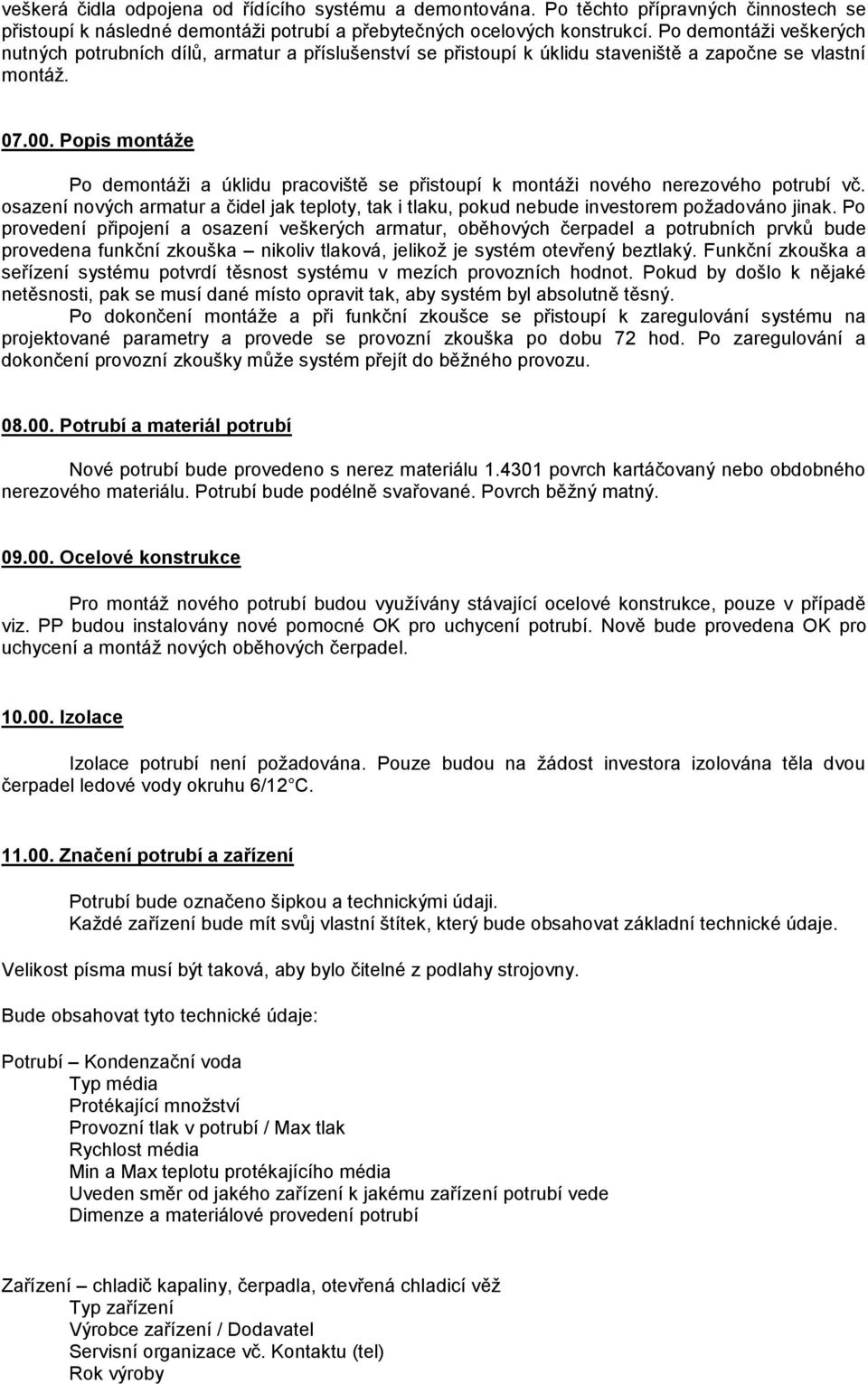 Popis montáže Po demontáži a úklidu pracoviště se přistoupí k montáži nového nerezového potrubí vč. osazení nových armatur a čidel jak teploty, tak i tlaku, pokud nebude investorem požadováno jinak.