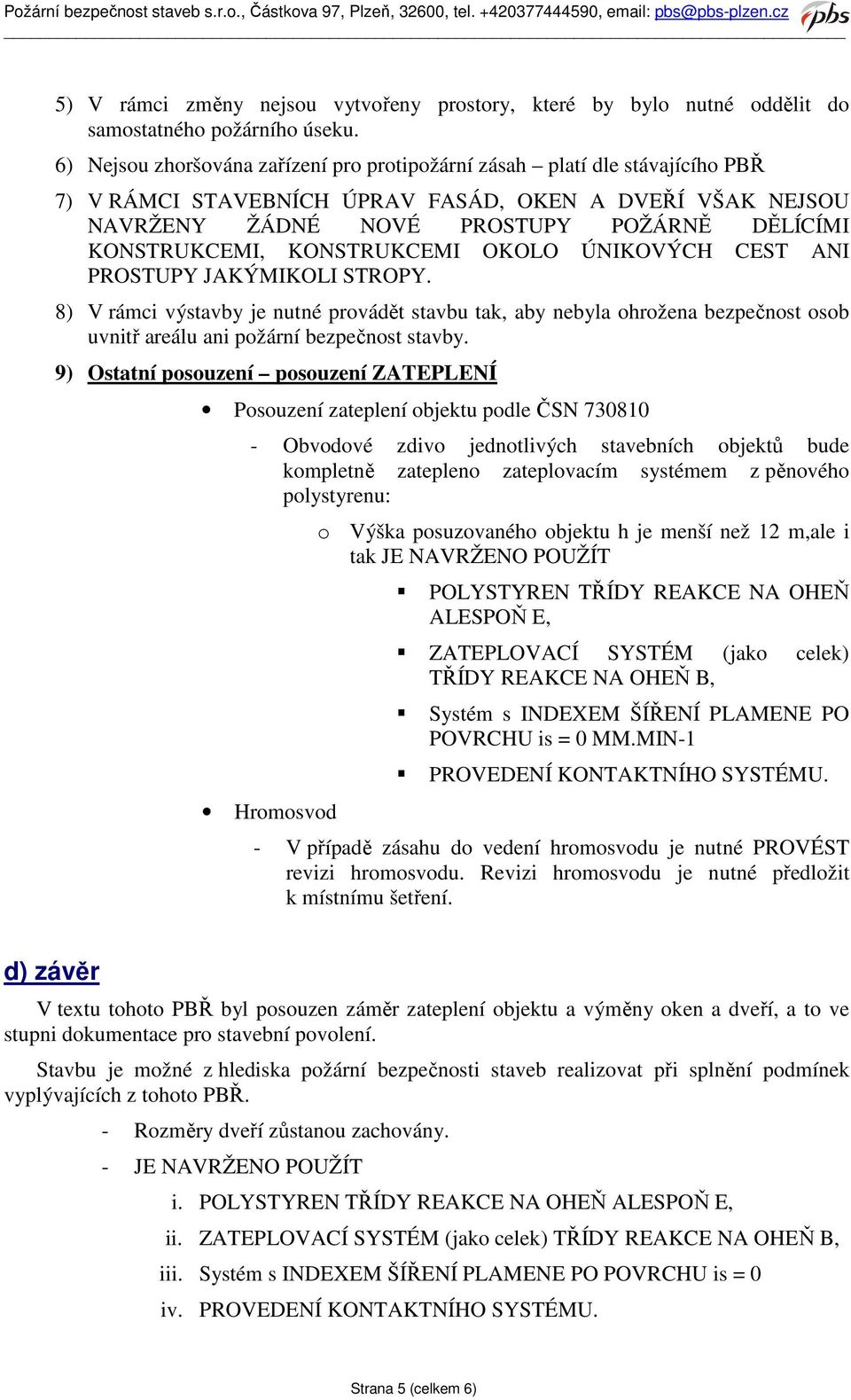 KONSTRUKCEMI OKOLO ÚNIKOVÝCH CEST ANI PROSTUPY JAKÝMIKOLI STROPY. 8) V rámci výstavby je nutné provádět stavbu tak, aby nebyla ohrožena bezpečnost osob uvnitř areálu ani požární bezpečnost stavby.