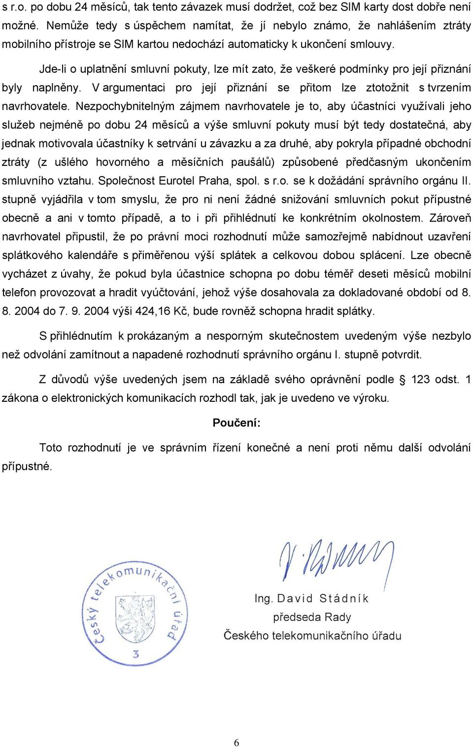 Jde-li o uplatnění smluvní pokuty, lze mít zato, že veškeré podmínky pro její přiznání byly naplněny. V argumentaci pro její přiznání se přitom lze ztotožnit s tvrzením navrhovatele.