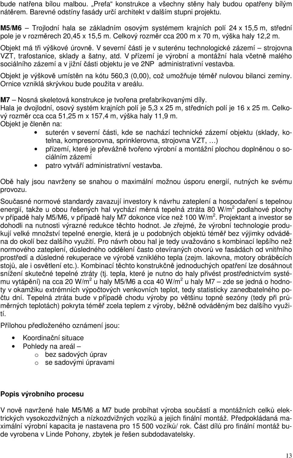 Objekt má tři výškové úrovně. V severní části je v suterénu technologické zázemí strojovna VZT, trafostanice, sklady a šatny, atd.