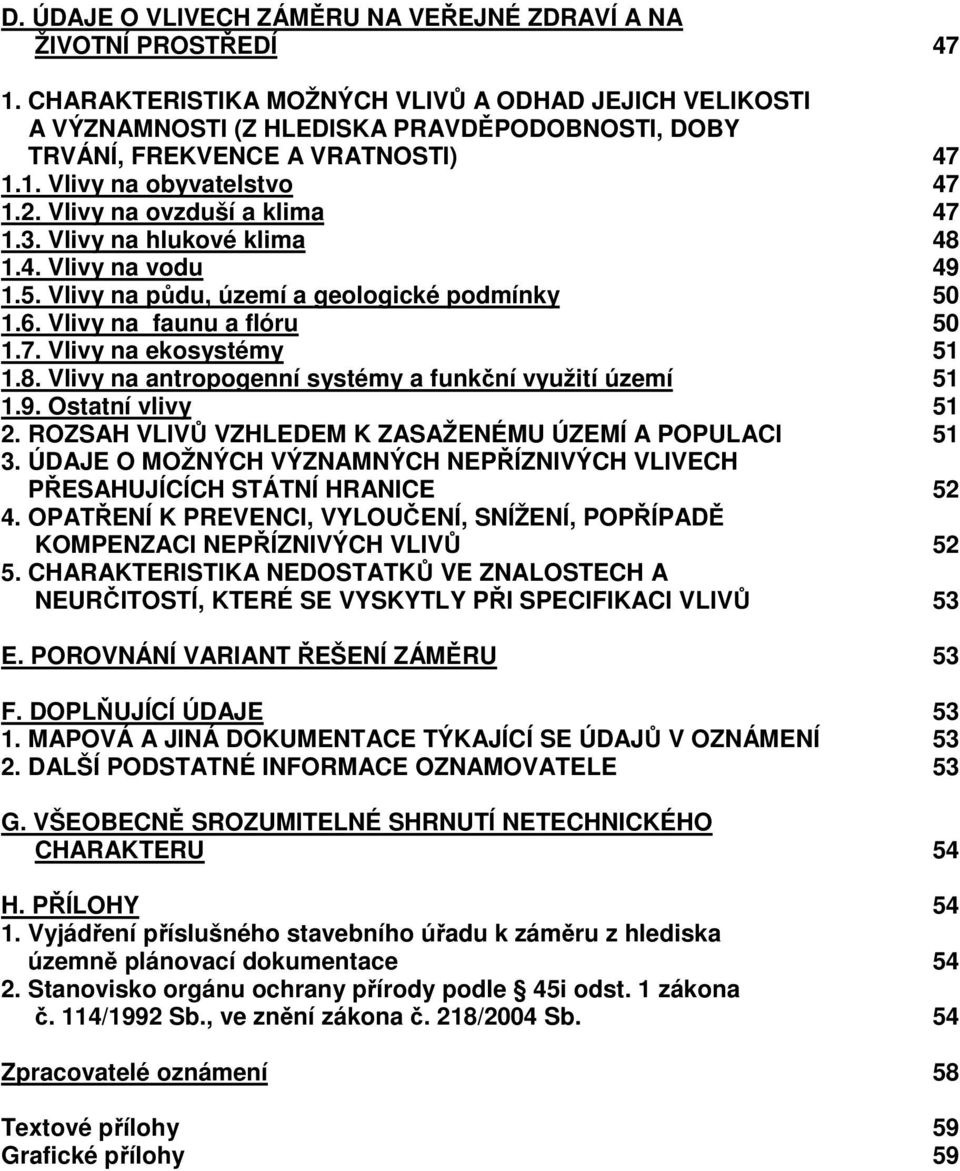 Vlivy na ovzduší a klima 47 1.3. Vlivy na hlukové klima 48 1.4. Vlivy na vodu 49 1.5. Vlivy na půdu, území a geologické podmínky 50 1.6. Vlivy na faunu a flóru 50 1.7. Vlivy na ekosystémy 51 1.8. Vlivy na antropogenní systémy a funkční využití území 51 1.